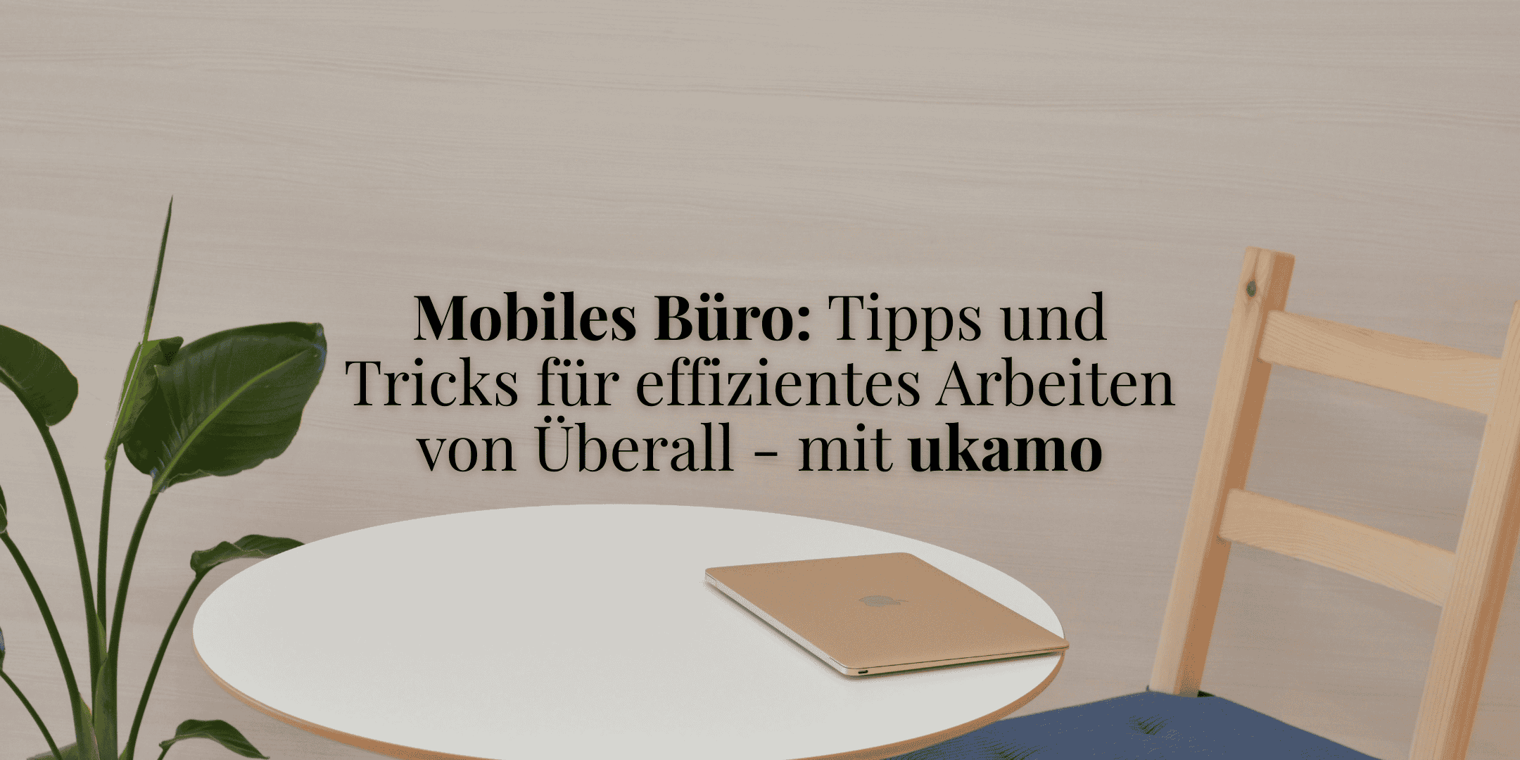 holzstuhl, runder holztisch, laptop, pflanze, schrift: Mobiles Büro: Tipps und Tricks für effizientes Arbeiten von Überall - mit ukamo