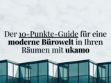 Der 10-Punkte-Guide für eine moderne Bürowelt in Ihren Räumen mit ukamo