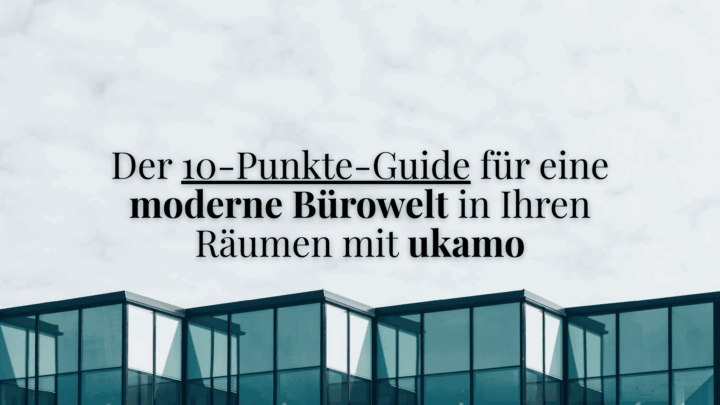Der 10-Punkte-Guide für eine moderne Bürowelt in Ihren Räumen mit ukamo