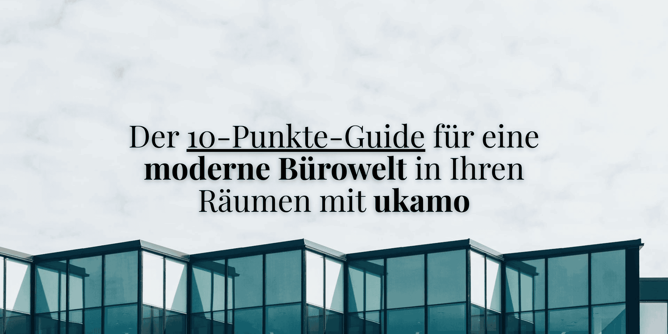 Der 10-Punkte-Guide für eine moderne Bürowelt in Ihren Räumen mit ukamo