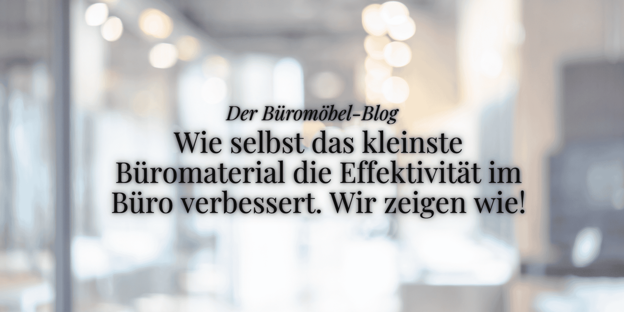 Verschwommenes Bild eines Büros, Titel des Blogartikels, Thema: Büromaterial